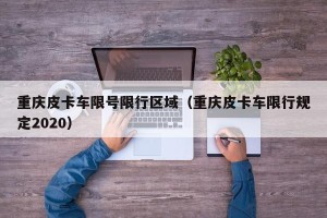 重庆皮卡车限号限行区域（重庆皮卡车限行规定2020）