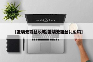 【圣装爱丽丝攻略/圣装爱丽丝礼包码】