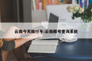 云南今天限行不:云南限号查询系统