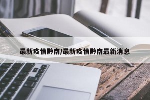 最新疫情黔南/最新疫情黔南最新消息