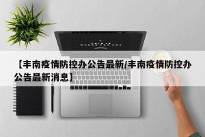 【丰南疫情防控办公告最新/丰南疫情防控办公告最新消息】