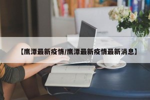 【鹰潭最新疫情/鹰潭最新疫情最新消息】