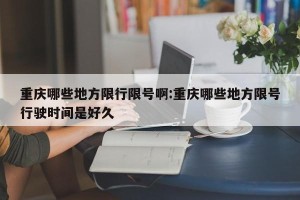 重庆哪些地方限行限号啊:重庆哪些地方限号行驶时间是好久