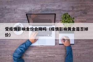 受疫情影响金价会降吗（疫情影响黄金是否掉价）