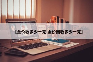 【金价收多少一克,金价回收多少一克】