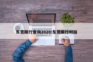 东莞限行查询2020:东莞限行时段