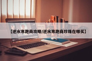 【逆水寒跑商攻略/逆水寒跑商珍珠在哪买】