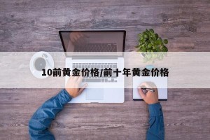 10前黄金价格/前十年黄金价格