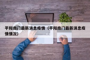 平阳南门最新消息疫情（平阳南门最新消息疫情情况）