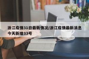 浙江疫情31日最新情况/浙江疫情最新消息今天新增33号