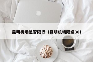 昆明机场是否限行（昆明机场限速30）