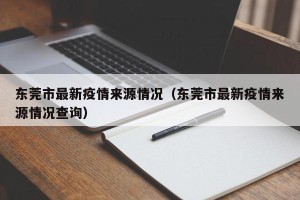 东莞市最新疫情来源情况（东莞市最新疫情来源情况查询）