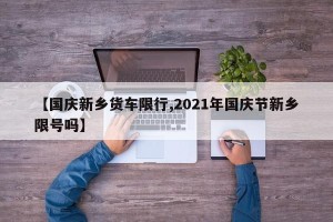 【国庆新乡货车限行,2021年国庆节新乡限号吗】