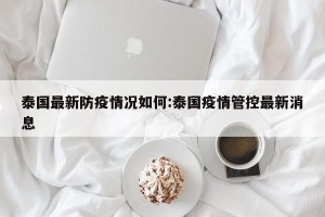 泰国最新防疫情况如何:泰国疫情管控最新消息