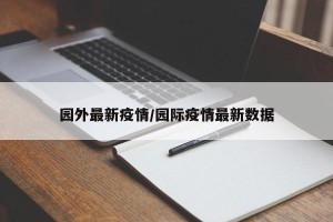 园外最新疫情/园际疫情最新数据