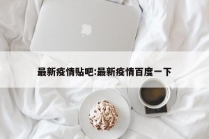 最新疫情贴吧:最新疫情百度一下