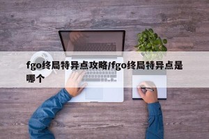 fgo终局特异点攻略/fgo终局特异点是哪个