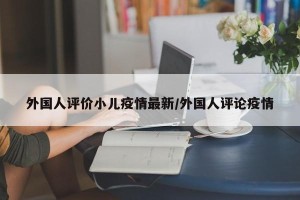 外国人评价小儿疫情最新/外国人评论疫情