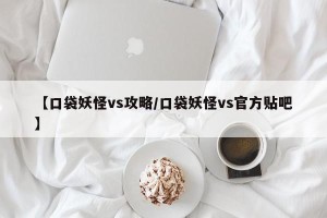 【口袋妖怪vs攻略/口袋妖怪vs官方贴吧】