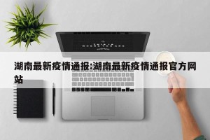 湖南最新疫情通报:湖南最新疫情通报官方网站