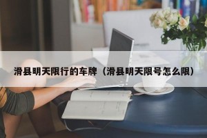滑县明天限行的车牌（滑县明天限号怎么限）