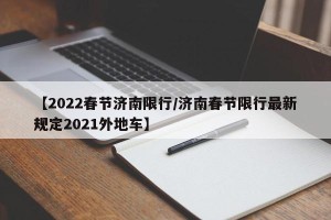 【2022春节济南限行/济南春节限行最新规定2021外地车】