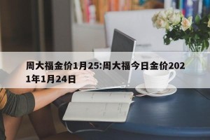 周大福金价1月25:周大福今日金价2021年1月24日