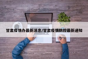 甘肃疫情办最新消息/甘肃疫情防控最新通知