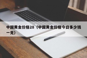 中国黄金价格28（中国黄金价格今日多少钱一克）