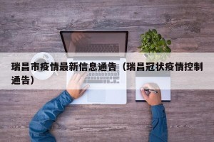 瑞昌市疫情最新信息通告（瑞昌冠状疫情控制通告）