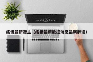 疫情最新宿主（疫情最新数据消息最新辟谣）