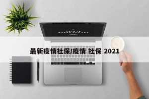 最新疫情社保/疫情 社保 2021