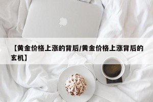 【黄金价格上涨的背后/黄金价格上涨背后的玄机】