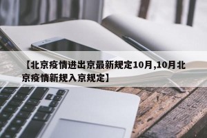 【北京疫情进出京最新规定10月,10月北京疫情新规入京规定】