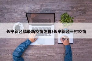 长宁新泾镇最新疫情怎样/长宁新泾一村疫情