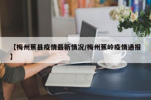 【梅州蕉县疫情最新情况/梅州蕉岭疫情通报】