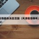 天津疫情最新消息范围（天津疫情最新消息范围公布）