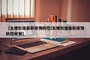 【玉塘街道最新疫情防控/玉塘街道最新疫情防控政策】