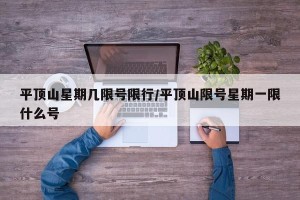 平顶山星期几限号限行/平顶山限号星期一限什么号