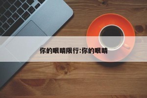 你的眼睛限行:你的眼睛