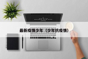 最新疫情少年（少年抗疫情）