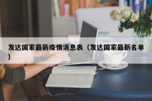 发达国家最新疫情消息表（发达国家最新名单）