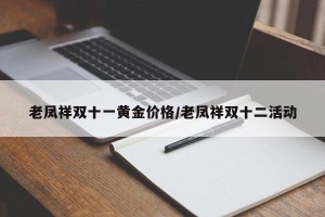 老凤祥双十一黄金价格/老凤祥双十二活动