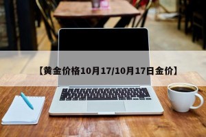 【黄金价格10月17/10月17日金价】