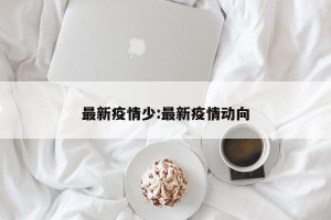 最新疫情少:最新疫情动向