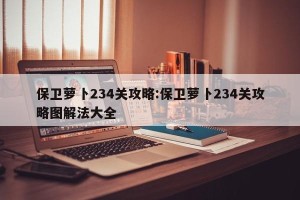 保卫萝卜234关攻略:保卫萝卜234关攻略图解法大全