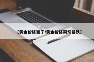 【黄金价格变了/黄金价格突然暴跌】