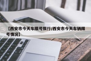 【西安市今天车限号限行/西安市今天车辆限号情况】