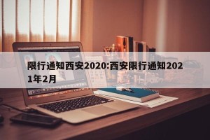 限行通知西安2020:西安限行通知2021年2月