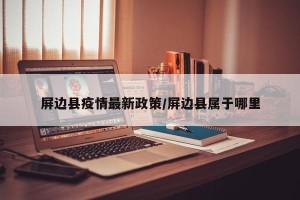 屏边县疫情最新政策/屏边县属于哪里